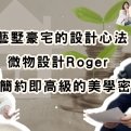 藝墅豪宅的設計心法：微物設計Roger揭示簡約即高級的美學密碼